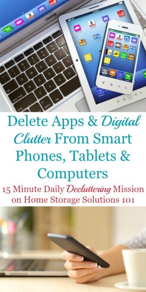 Here is how to delete apps and other types of digital clutter from your smart phones, tablets and computers to keep them functional and useful for you. The article contains a list of many types of digital clutter to remove {a Declutter 365 mission on Home Storage Solutions 101} #DigitalClutter #DeclutterApps #DeleteApps