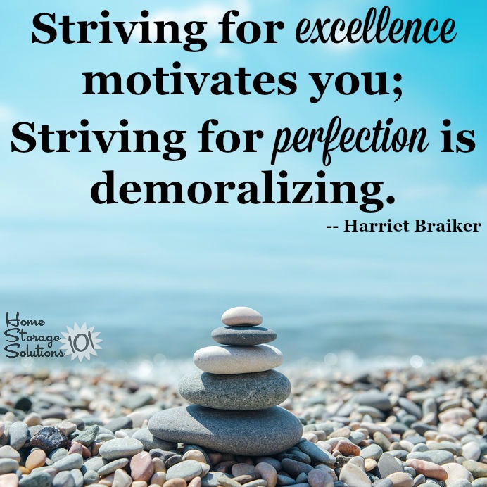 Striving for excellence motivates you; Striving for perfection is demoralizing {courtesy of Home Storage Solutions 101}