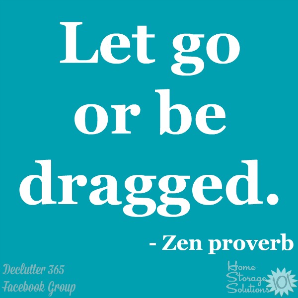 This proverb could be applied in so many ways, but it immediately made me think of clutter. We need to let clutter go, or we'll be dragged by it, with the clutter controlling our lives. Find out 6 emotions chaining you to cluter, and how to break free.