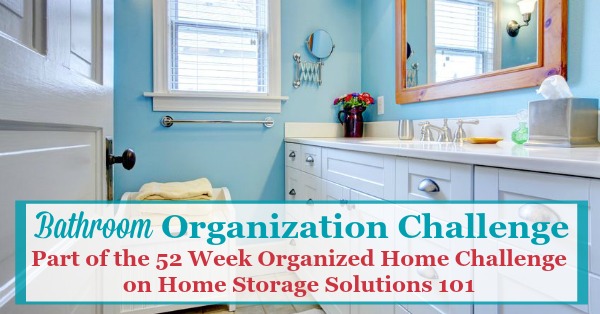 Whether your bathroom is big or small, bathroom organization is key to making the space functional and pleasant. Here are step by step instructions for this week's challenge to make it work for you {part of the 52 Week Organized Home Challenge on Home Storage Solutions 101}