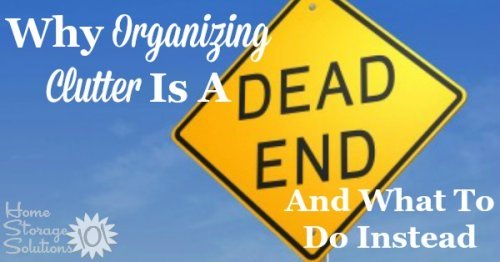 Why #organizing #clutter is a dead end, and what you should be doing instead {on Home Storage Solutions 101} #Declutter