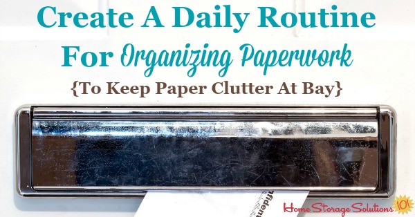 How and why to create a daily routine for organizing paperwork as it comes into your home, such as mail, school papers, work papers, and more, so that you can keep paper clutter from accumulating and feel in control of the paper that comes into your home instead of overwhelmed {on Home Storage Solutions 101}