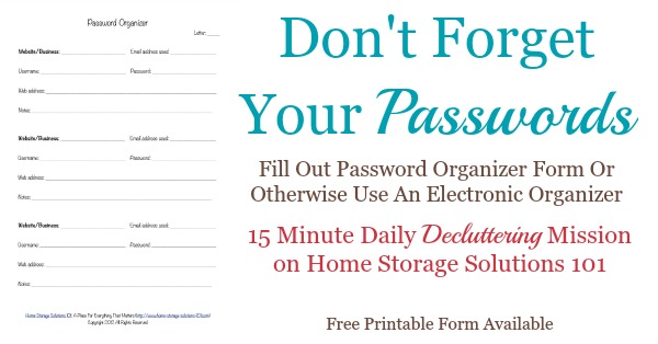 Don't forget your passwords! Do the #Declutter365 mission to fill out a password organizer form or otherwise to use an electronic organizer. Free printable form available {on Home Storage Solutions 101}