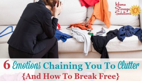 Do you have trouble letting go of your clutter? Here are 6 different emotions that could be holding you back, and  tips for how to break free of those feelings and get rid of your stuff. {on Home Storage Solutions 101}