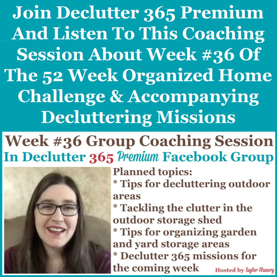 Join Declutter 365 premium and listen to this coaching session about Week #36 of the 52 Week Organized Home Challenge and accompanying decluttering missions, with a discussion of decluttering and organizing outdoor, yard and garden areas of your home {on Home Storage Solutions 101}
