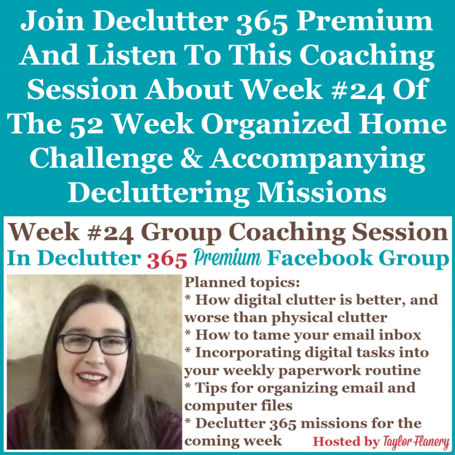 Join Declutter 365 premium and listen to this coaching session about Week #24 of the 52 Week Organized Home Challenge and accompanying decluttering missions, with a discussion of decluttering and organizing your email and digital information {on Home Storage Solutions 101}