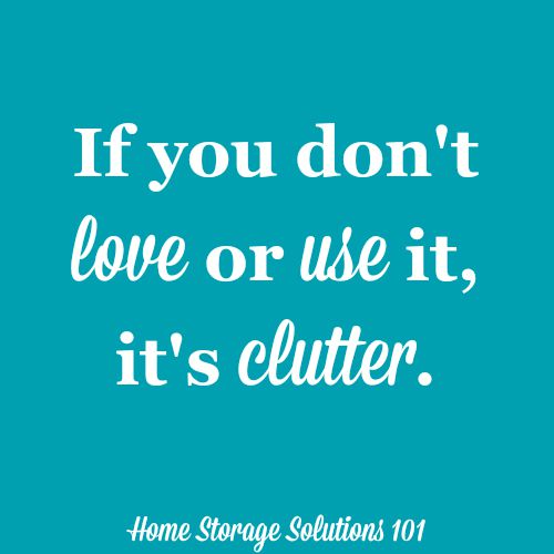 If you don't love or use it, it's clutter. Find out even more guidelines to identify clutter on Home Storage Solutions 101. If you don't love or use it, it's clutter. Find out even more guidelines to identify clutter on Home Storage Solutions 101.