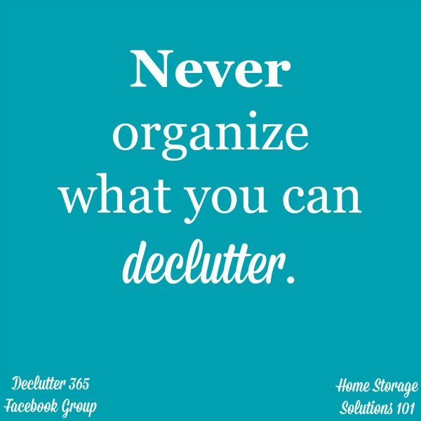 Never organize what you can #declutter, because if you don't need it, why are you wasting time and energy #organizing it? {from Home Storage Solutions 101} #Declutter365