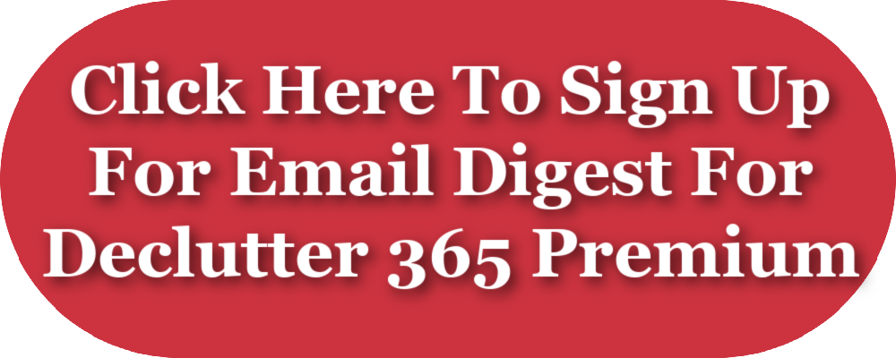 Click here to sign up for email digest for Declutter 365 Premium