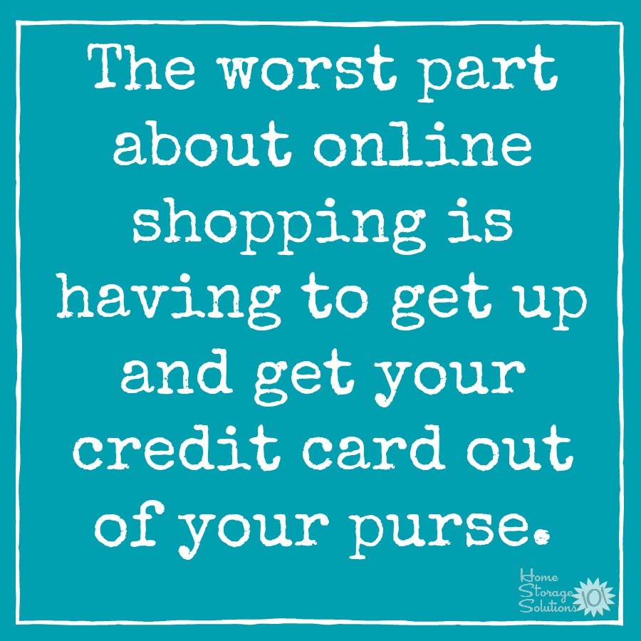 The worst part about online shopping is having to get up and get your credit card out of your purse