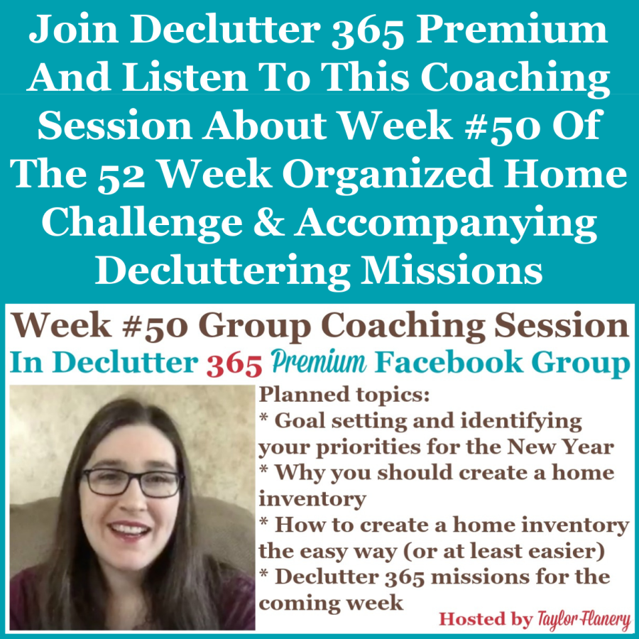 Join Declutter 365 Premium and listen to this coaching session about Week #50 of the 52 Week Organized Home Challenge and accompanying decluttering missions, with a discussion of creating a home inventory the easier way, as well as preparations for next year {on Home Storage Solutions 101}