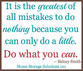 It is the greatest of all mistakes to do nothing because you can only do a little. Do what you can.